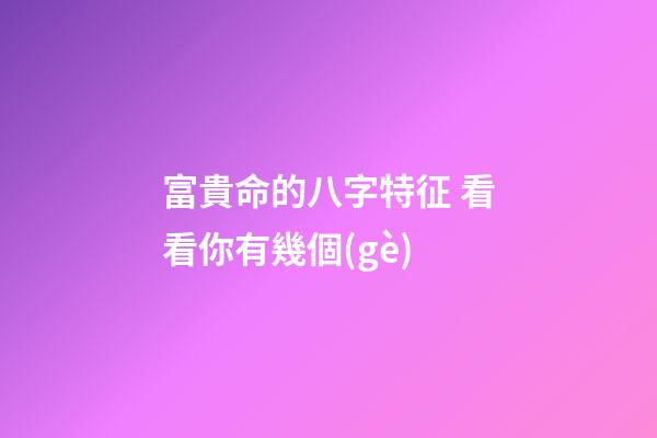 富貴命的八字特征 看看你有幾個(gè)